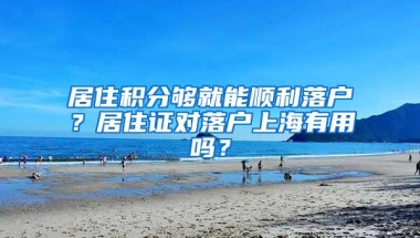 居住积分够就能顺利落户？居住证对落户上海有用吗？