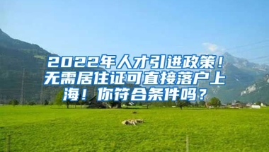 2022年人才引进政策！无需居住证可直接落户上海！你符合条件吗？