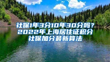 社保1年3分10年30分吗？2022年上海居住证积分社保加分最新算法