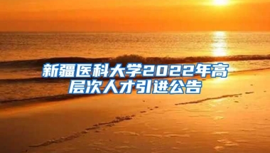 新疆医科大学2022年高层次人才引进公告