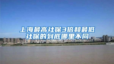 上海最高社保3倍和最低社保的到底哪里不同