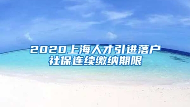 2020上海人才引进落户社保连续缴纳期限