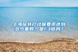 上海居转户社保要求达到多少基数？是1.3倍吗？