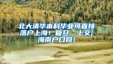 北大清华本科毕业可直接落户上海！复旦、上交[海南户口网]