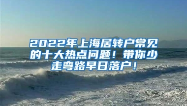 2022年上海居转户常见的十大热点问题！带你少走弯路早日落户！