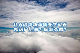 北大清华本科毕业生可直接落户上海？你怎么看？