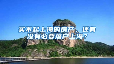 买不起上海的房产，还有没有必要落户上海？