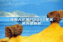 海南人才落户2022年买房办理新规