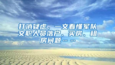 打消疑虑，一文看懂军队文职人员落户、买房、租房问题……