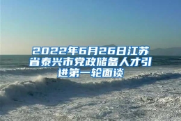 2022年6月26日江苏省泰兴市党政储备人才引进第一轮面谈