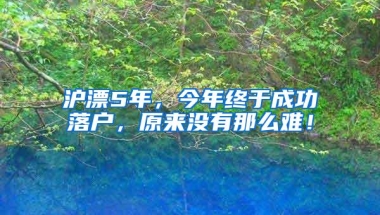 沪漂5年，今年终于成功落户，原来没有那么难！