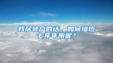 我居转户的话，如何缩短七年年限呢？