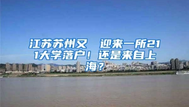 江苏苏州又叒叕迎来一所211大学落户！还是来自上海？