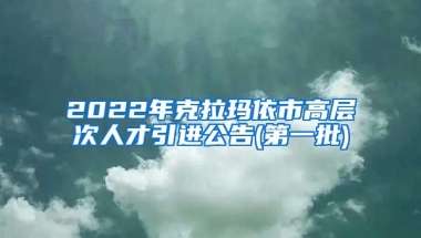 2022年克拉玛依市高层次人才引进公告(第一批)