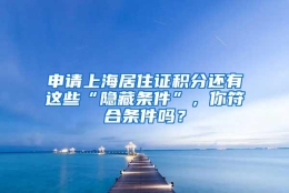 申请上海居住证积分还有这些“隐藏条件”，你符合条件吗？