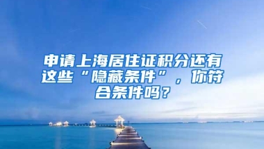 申请上海居住证积分还有这些“隐藏条件”，你符合条件吗？