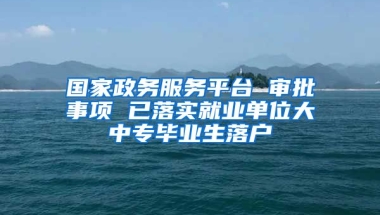 国家政务服务平台 审批事项 已落实就业单位大中专毕业生落户