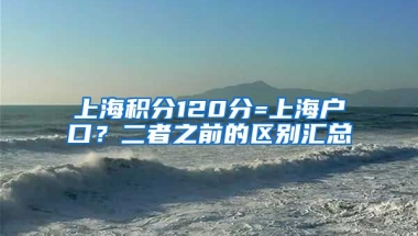 上海积分120分=上海户口？二者之前的区别汇总