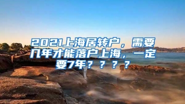 2021上海居转户，需要几年才能落户上海，一定要7年？？？？