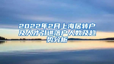 2022年2月上海居转户及人才引进落户人数及趋势分析