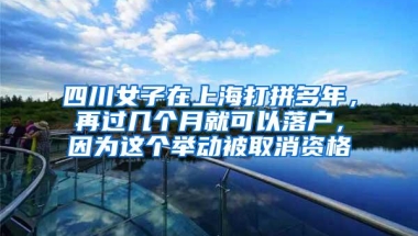 四川女子在上海打拼多年，再过几个月就可以落户，因为这个举动被取消资格