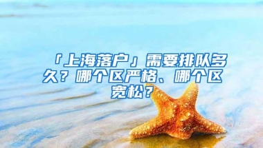 「上海落户」需要排队多久？哪个区严格、哪个区宽松？