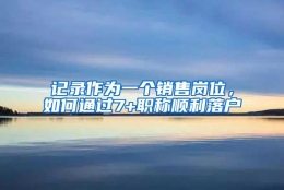 记录作为一个销售岗位，如何通过7+职称顺利落户