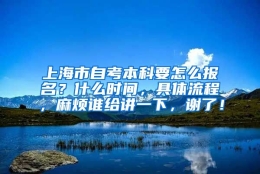 上海市自考本科要怎么报名？什么时间，具体流程，麻烦谁给讲一下，谢了！