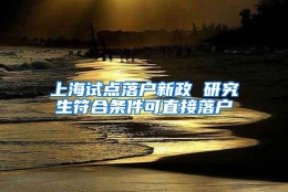 上海试点落户新政 研究生符合条件可直接落户