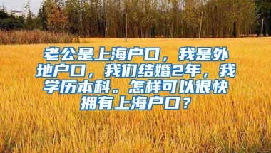 老公是上海户口，我是外地户口，我们结婚2年，我学历本科。怎样可以很快拥有上海户口？