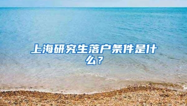 上海研究生落户条件是什么？