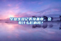 毕业生登记表没盖章，会有什么影响吗？