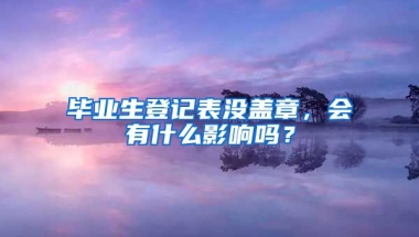 毕业生登记表没盖章，会有什么影响吗？