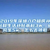 2019年深圳入户租房补贴和生活补贴本科3W、研究生5w，怎么去领取