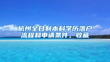 杭州全日制本科学历落户流程和申请条件，收藏