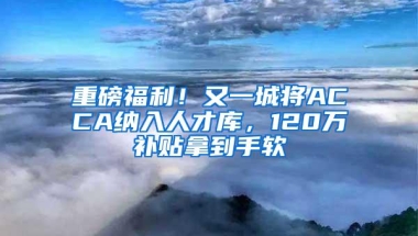 重磅福利！又一城将ACCA纳入人才库，120万补贴拿到手软