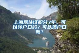 上海居住证积分7年，可以转户口吗？可以落户口吗？