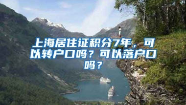 上海居住证积分7年，可以转户口吗？可以落户口吗？