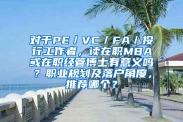 对于PE／VC／FA／投行工作者，读在职MBA或在职经管博士有意义吗？职业规划及落户角度，推荐哪个？