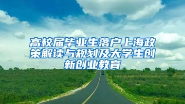 高校届毕业生落户上海政策解读与规划及大学生创新创业教育