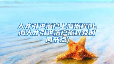 人才引进落户上海流程(上海人才引进落户流程及时间节点)