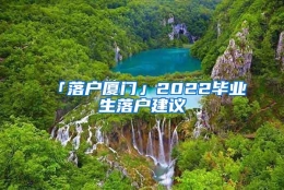 「落户厦门」2022毕业生落户建议