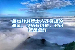 各地针对博士人才引进的政策，学历有价值，知识就是金钱