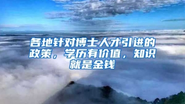 各地针对博士人才引进的政策，学历有价值，知识就是金钱