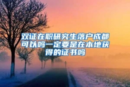 双证在职研究生落户成都可以吗一定要是在本地获得的证书吗