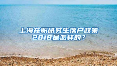 上海在职研究生落户政策2018是怎样的？