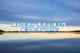 本科毕业，不去上海工作，能落上海户口吗？