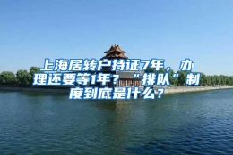 上海居转户持证7年，办理还要等1年？“排队”制度到底是什么？