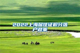 2022上海居住证积分落户政策