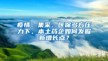 疫情、集采、医保多方压力下，本土药企如何发掘新增长点？